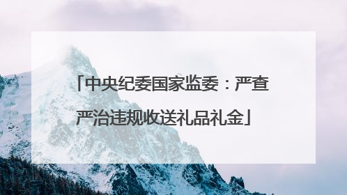 中央纪委国家监委：严查严治违规收送礼品礼金