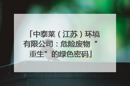 中泰莱（江苏）环境有限公司：危险废物“重生”的绿色密码