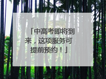 中高考即将到来，这项服务可提前预约！