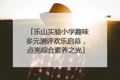 乐山实验小学趣味多元测评欢乐启幕，点亮综合素养之光