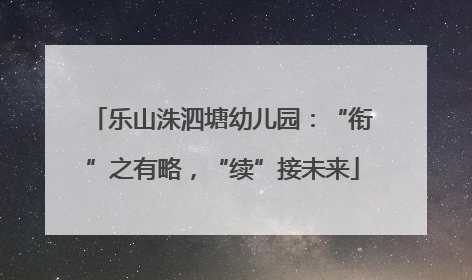 乐山洙泗塘幼儿园：“衔”之有略，“续”接未来