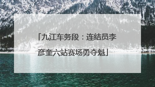 九江车务段：连结员李彦奎六站赛场勇夺魁