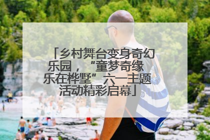 乡村舞台变身奇幻乐园，“童梦奇缘 乐在桦墅”六一主题活动精彩启幕
