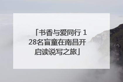 书香与爱同行 128名盲童在南昌开启读说写之旅