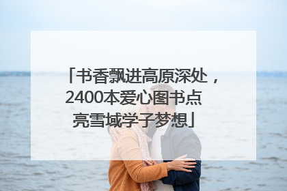书香飘进高原深处，2400本爱心图书点亮雪域学子梦想