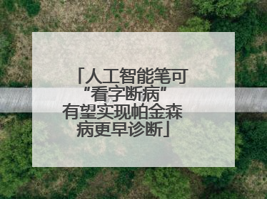 人工智能笔可“看字断病” 有望实现帕金森病更早诊断