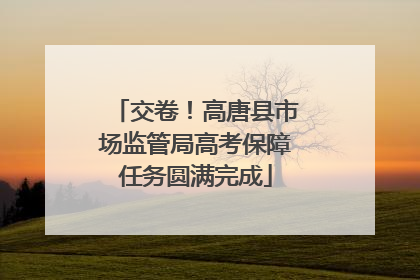 交卷！高唐县市场监管局高考保障任务圆满完成