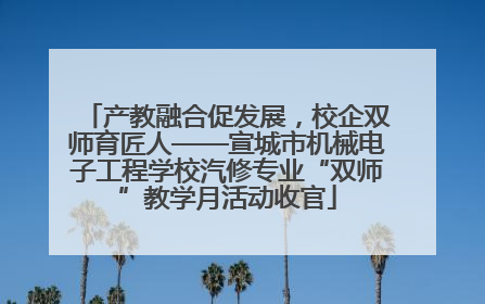 产教融合促发展，校企双师育匠人——宣城市机械电子工程学校汽修专业“双师”教学月活动收官