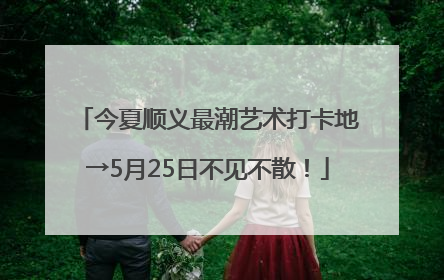 今夏顺义最潮艺术打卡地→5月25日不见不散！