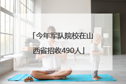 今年军队院校在山西省招收490人