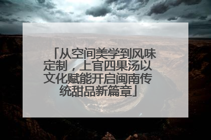 从空间美学到风味定制，上官四果汤以文化赋能开启闽南传统甜品新篇章