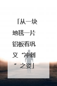 从一块地毯一片铝板看巩义“冲刺”之姿