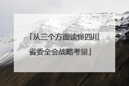 从三个方面读懂四川省委全会战略考量