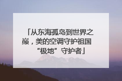 从东海孤岛到世界之巅，美的空调守护祖国“极地”守护者
