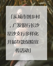 从城市到乡村，广发银行长沙星沙支行多样化开展存款保险宣传活动