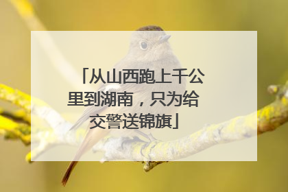 从山西跑上千公里到湖南，只为给交警送锦旗