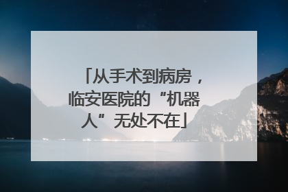 从手术到病房，临安医院的“机器人”无处不在
