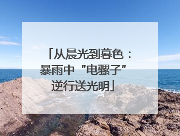 从晨光到暮色：暴雨中“电骡子”逆行送光明