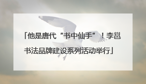 他是唐代“书中仙手”！李邕书法品牌建设系列活动举行