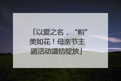 以爱之名，“帽” 美如花！母亲节主题活动温情绽放