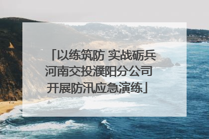 以练筑防 实战砺兵 河南交投濮阳分公司开展防汛应急演练