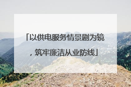 以供电服务情景剧为镜，筑牢廉洁从业防线