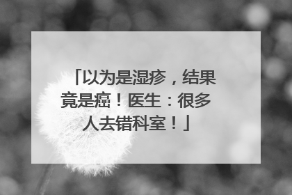 以为是湿疹，结果竟是癌！医生：很多人去错科室！
