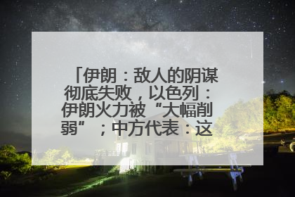 伊朗：敌人的阴谋彻底失败，以色列：伊朗火力被“大幅削弱”；中方代表：这次不能再有欺骗