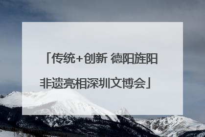 传统+创新 德阳旌阳非遗亮相深圳文博会