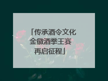 传承酒令文化 金徽酒拳王赛再启征程