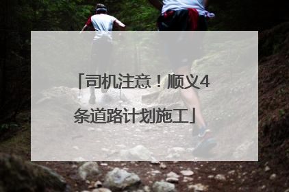 司机注意！顺义4条道路计划施工