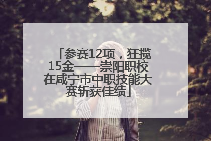 参赛12项，狂揽15金——崇阳职校在咸宁市中职技能大赛斩获佳绩