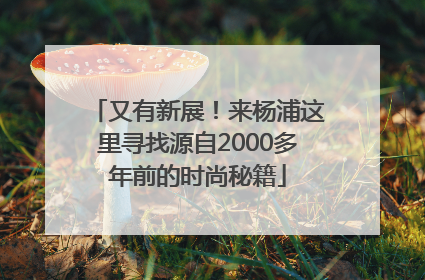 又有新展！来杨浦这里寻找源自2000多年前的时尚秘籍