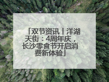 双节资讯丨洋湖天街：4周年庆，长沙零食节开启消费新体验