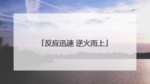 反应迅速 逆火而上