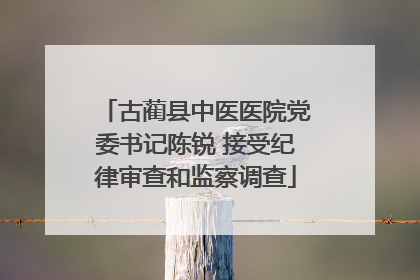 古蔺县中医医院党委书记陈锐 接受纪律审查和监察调查