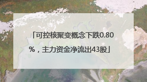 可控核聚变概念下跌0.80%，主力资金净流出43股