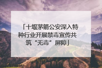 十堰茅箭公安深入特种行业开展禁毒宣传共筑“无毒”屏障