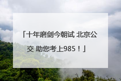 十年磨剑今朝试 北京公交 助您考上985！