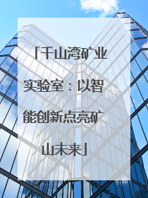 千山湾矿业实验室：以智能创新点亮矿山未来