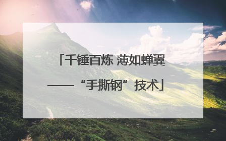 千锤百炼 薄如蝉翼——“手撕钢”技术