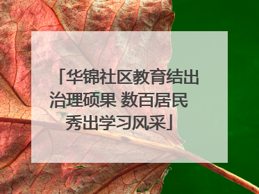 华锦社区教育结出治理硕果 数百居民秀出学习风采