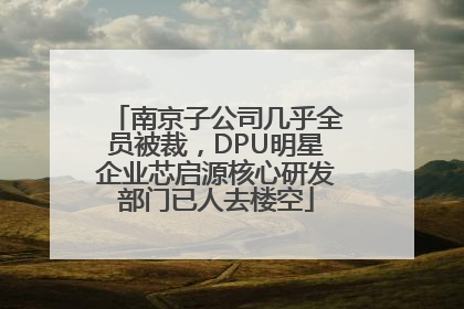 南京子公司几乎全员被裁，DPU明星企业芯启源核心研发部门已人去楼空