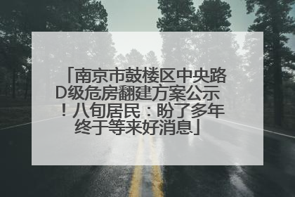 南京市鼓楼区中央路D级危房翻建方案公示！八旬居民：盼了多年终于等来好消息