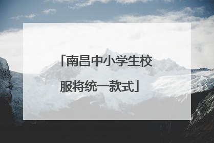 南昌中小学生校服将统一款式