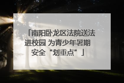 南阳卧龙区法院送法进校园 为青少年暑期安全“划重点”