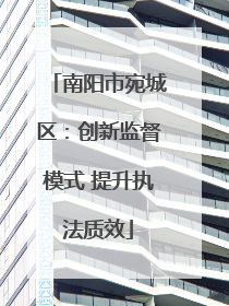 南阳市宛城区：创新监督模式 提升执法质效