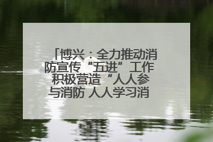 博兴：全力推动消防宣传“五进”工作 积极营造“人人参与消防 人人学习消防”的良好氛围