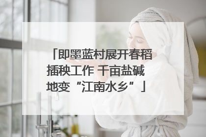 即墨蓝村展开春稻插秧工作 千亩盐碱地变“江南水乡”