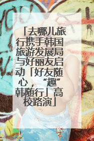 去哪儿旅行携手韩国旅游发展局与好丽友启动「好友随心，“趣”韩随行」高校路演